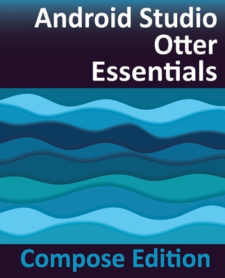 Android Studio Otter Essentials - Compose Edition: Developing Android Apps with Android Studio, Jetpack Compose, and Kotlin - Smyth, Neil