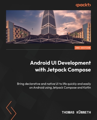 Android UI Development with Jetpack Compose: Bring declarative and native UI to life quickly and easily on Android using Jetpack Compose and Kotlin - K�nneth, Thomas