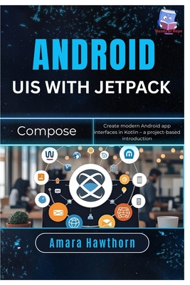 Android UIs with Jetpack Compose: Create modern Android app interfaces in Kotlin - a project-based introduction - Hawthorn, Amara
