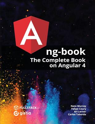 Ang-Book: The Complete Guide to Angular 4 - Murray, Nathan, and Lerner, Ari, and Coury, Felipe