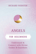 Angels for Beginners: Understand & Connect with Divine Guides & Guardians