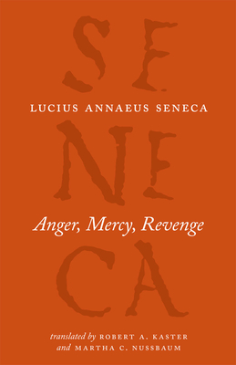 Anger, Mercy, Revenge - Seneca, Lucius Annaeus, and Kaster, Robert A., and Nussbaum, Martha C.