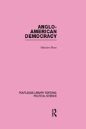 Anglo-American Democracy (Routledge Library Editions: Political Science Volume 2)