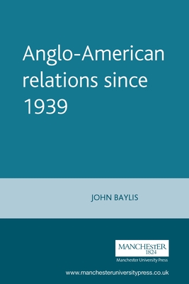 Anglo-American Relations Since 1939 - Baylis, John