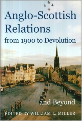 Anglo-Scottish Relations, from 1900 to Devolution and Beyond - Miller, William L (Editor)