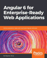 Angular 6 for Enterprise-Ready Web Applications: Deliver production-ready and cloud-scale Angular web apps