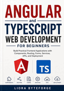 Angular and TypeScript Web Development for Beginners: Build Practical Frontend Applications with Components, Routing, Forms, Services, APIs, and Deployment