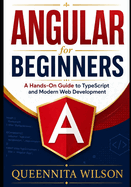 Angular for Beginners: : A Hands-On Guide to TypeScript and Modern Web Development.