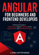Angular for Beginners and Frontend Developers: A Practical Guide to Components, Signals, Routing, Forms, Services, APIs, and Real-World Projects