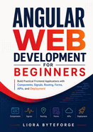 Angular Web Development for Beginners: Build Practical Frontend Applications with Components, Signals, Routing, Forms, APIs, and Deployment