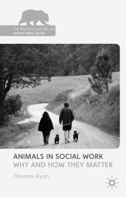 Animals in Social Work: Why and How They Matter - Ryan, T. (Editor)
