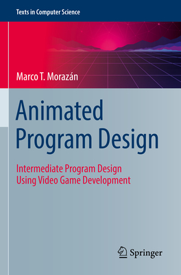 Animated Program Design: Intermediate Program Design Using Video Game Development - Moraz�n, Marco T.