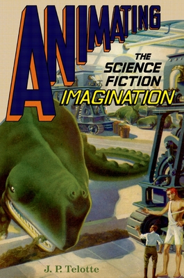 Animating the Science Fiction Imagination - Telotte, J P