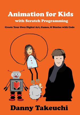 Animation for Kids with Scratch Programming: Create Your Own Digital Art, Games, and Stories with Code - Takeuchi, Danny
