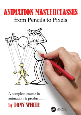 Animation Masterclasses: From Pencils to Pixels: A Complete Course in Animation & Production - White, Tony