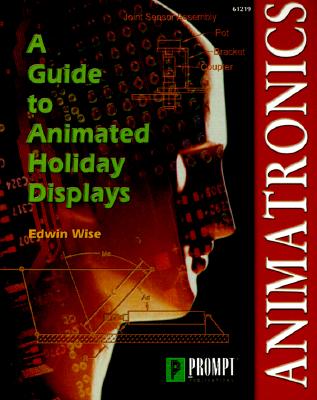 Animatronics: Guide to Holiday Displays - Wise, Edwin
