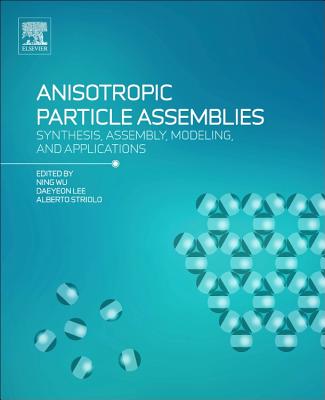 Anisotropic Particle Assemblies: Synthesis, Assembly, Modeling, and Applications - Wu, Ning (Editor), and Lee, Daeyeon (Editor), and Striolo, Alberto (Editor)