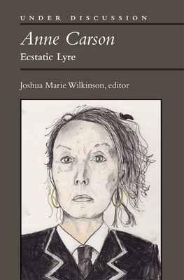 Anne Carson: Ecstatic Lyre - Wilkinson, Joshua Marie
