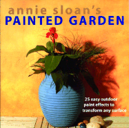 Annie Sloan's Painted Garden: 25 Easy Outdoor Paint Effects to Transform Any Surface