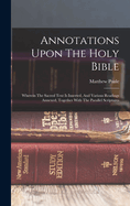 Annotations Upon the Holy Bible: Wherein the Sacred Text Is Inserted, and Various Readings Annexed, Together with the Parallel Scriptures