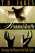 Anointing Fall On Me: Accessing the Power of the Holy Spirit