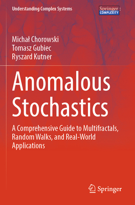 Anomalous Stochastics: A Comprehensive Guide to Multifractals, Random Walks, and Real-World Applications - Chorowski, Michal, and Gubiec, Tomasz, and Kutner, Ryszard