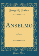 Anselmo: A Poem (Classic Reprint)