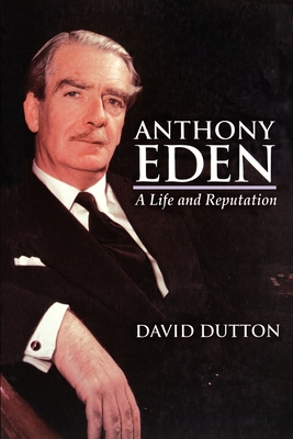 Anthony Eden: A Life and Reputation - Dutton, David