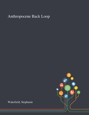 Anthropocene Back Loop - Wakefield, Stephanie