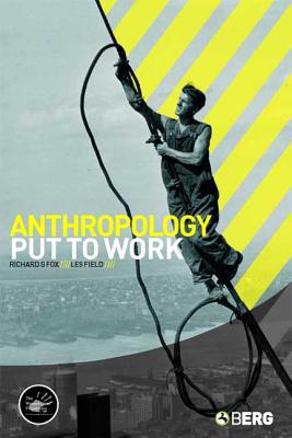 Anthropology Put to Work - Field, Les (Editor), and Fox, Richard G (Editor)