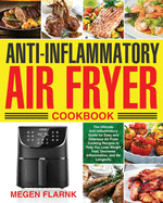 Anti-Inflammatory Air Fryer Cookbook: The Ultimate Anti-Inflammatory Guide for Easy and Delicious Air Fryer Cooking Recipes to Help You Lose Weight Fast, Decrease Inflammation, and Be Longevity
