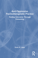 Anti-Oppressive Psychotherapeutic Practice: Finding Liberation Through Unlearning