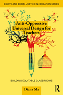 Anti-Oppressive Universal Design for Teachers: Building Equitable Classrooms