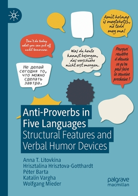 Anti-Proverbs in Five Languages: Structural Features and Verbal Humor Devices - T. Litovkina, Anna, and Hrisztova-Gotthardt, Hrisztalina, and Barta, P�ter