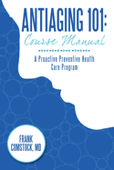 Antiaging 101: Course Manual: A Proactive Preventive Health Care Program