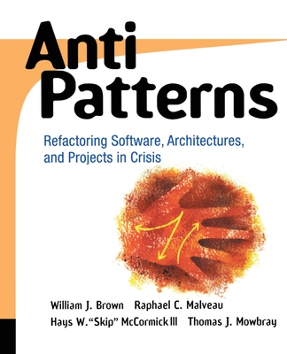 AntiPatterns: Refactoring Software, Architectures, and Projects in Crisis - Brown, William J., and Malveau, Raphael C., and McCormick, Hays W. "Skip"