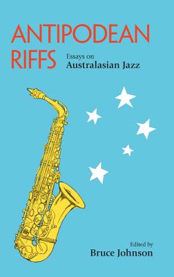 Antipodean Riffs: Essays on Australasian Jazz - Johnson, Bruce (Editor)