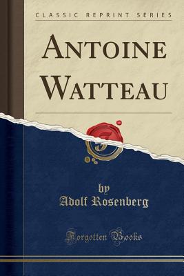 Antoine Watteau (Classic Reprint) - Rosenberg, Adolf