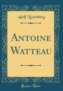 Antoine Watteau (Classic Reprint)
