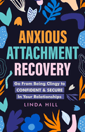 Anxious Attachment Recovery: Go From Being Clingy to Confident & Secure In Your Relationships