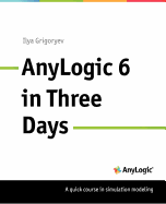 Anylogic 6 in Three Days: A Quick Course in Simulation Modeling