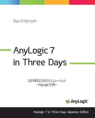 Anylogic 7 in Three Days Japanese Edition: A Quick Course in Simulation Modeling (Japanese Edition) - Grigoryev, Ilya, and Minato, Nobuaki (Translated by), and Inc, Techsupport Management (Translated by)