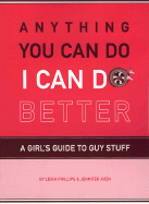 Anything You Can Do, I Can Do Better: A Girl's Guide to Guy Stuff