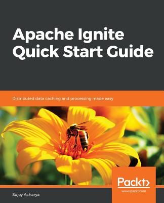 Apache Ignite Quick Start Guide: Distributed data caching and processing made easy - Acharya, Sujoy