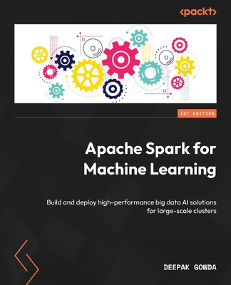Apache Spark for Machine Learning: Build and deploy high-performance big data AI solutions for large-scale clusters - Gowda, Deepak