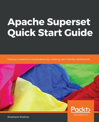 Apache Superset Quick Start Guide: Develop interactive visualizations by creating user-friendly dashboards - Shekhar, Shashank
