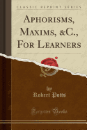 Aphorisms, Maxims, &C., for Learners (Classic Reprint)