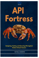 API Fortress: Designing, Testing, and Securing APIs Against Modern Attack Vectors