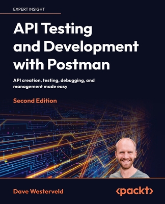 API Testing and Development with Postman: API creation, testing, debugging, and management made easy - Westerveld, Dave