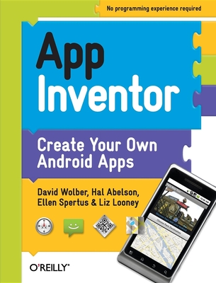 App Inventor: Create Your Own Android Apps - Wolber, David, and Abelson, Hal, and Spertus, Ellen